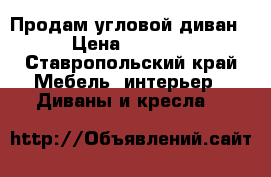 Продам угловой диван › Цена ­ 8 000 - Ставропольский край Мебель, интерьер » Диваны и кресла   